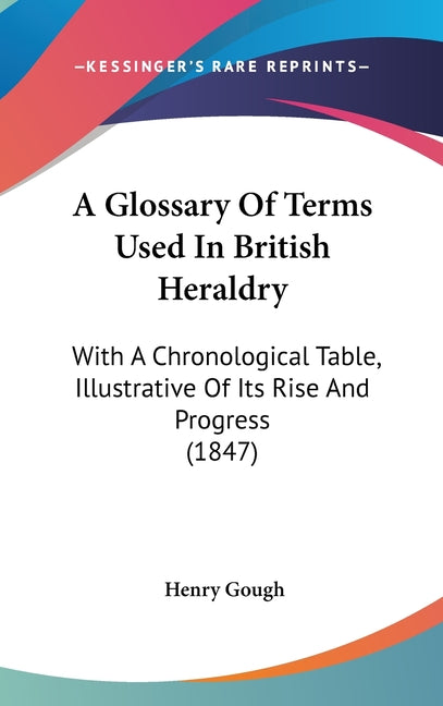 Glossary Of Terms Used In British Heraldry: With A Chronological Table, Illustrative Of Its Rise And Progress (1847) - Ingram