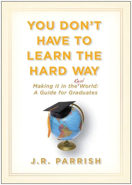 You Don't Have to Learn the Hard Way: Making It in the Real World: A Guide for Graduates - stevensbooks