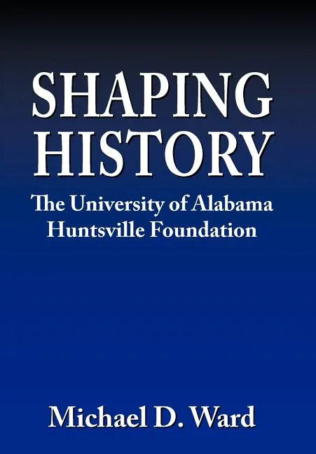 Shaping History: The University of Alabama Hunstville Foundation - stevensbooks