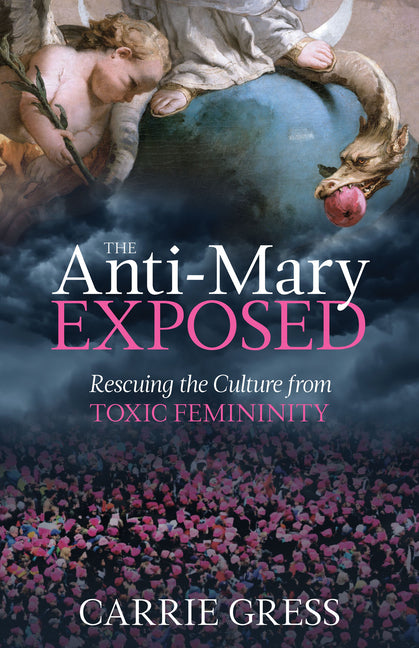 Anti-Mary Exposed: Rescuing the Culture from Toxic Femininity - Ingram