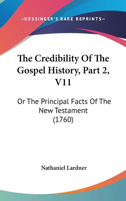 Credibility Of The Gospel History, Part 2, V11: Or The Principal Facts Of The New Testament (1760) - stevensbooks