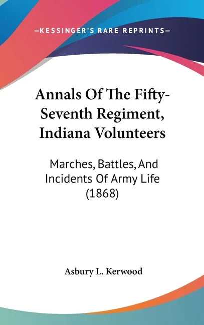 Annals Of The Fifty-Seventh Regiment, Indiana Volunteers: Marches, Battles, And Incidents Of Army Life (1868) - stevensbooks