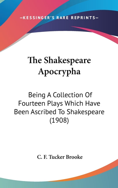 Shakespeare Apocrypha: Being A Collection Of Fourteen Plays Which Have Been Ascribed To Shakespeare (1908) - Ingram