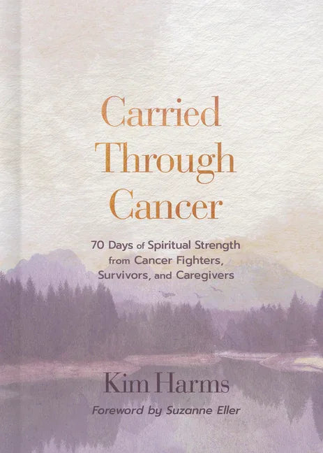 Carried Through Cancer: 70 Days of Spiritual Strength from Cancer Fighters, Survivors, and Caregivers - stevensbooks