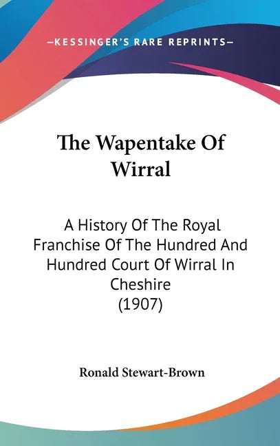 Wapentake Of Wirral: A History Of The Royal Franchise Of The Hundred And Hundred Court Of Wirral In Cheshire (1907) - stevensbooks