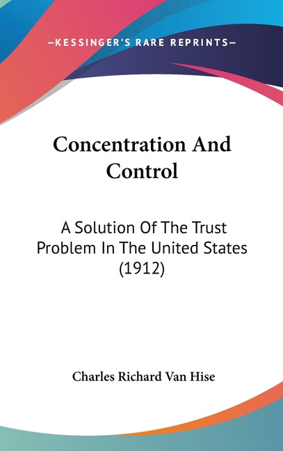 Concentration And Control: A Solution Of The Trust Problem In The United States (1912) - Ingram