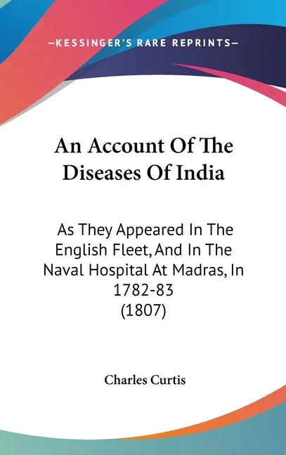 Account Of The Diseases Of India: As They Appeared In The English Fleet, And In The Naval Hospital At Madras, In 1782-83 (1807) - stevensbooks