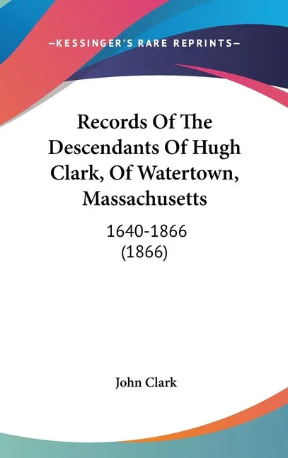 Records Of The Descendants Of Hugh Clark, Of Watertown, Massachusetts: 1640-1866 (1866) - stevensbooks