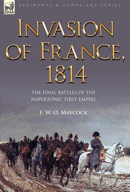 Invasion of France, 1814: The Final Battles of the Napoleonic First Empire - Ingram