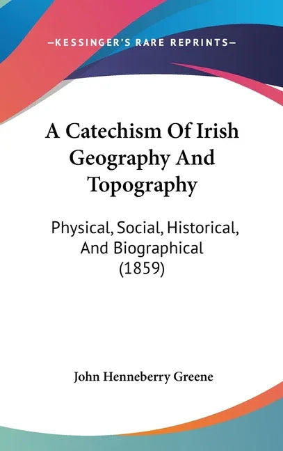 Catechism Of Irish Geography And Topography: Physical, Social, Historical, And Biographical (1859) - stevensbooks