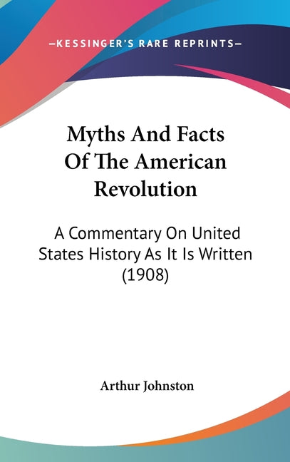 Myths And Facts Of The American Revolution: A Commentary On United States History As It Is Written (1908) - Ingram