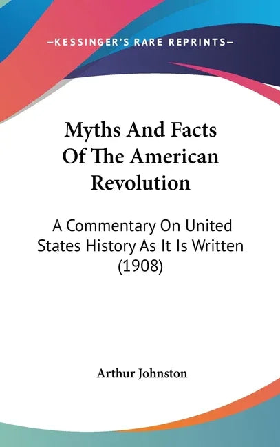 Myths And Facts Of The American Revolution: A Commentary On United States History As It Is Written (1908) - stevensbooks