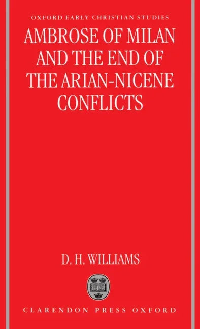Ambrose of Milan and the End of the Arian-Nicene Conflicts - stevensbooks