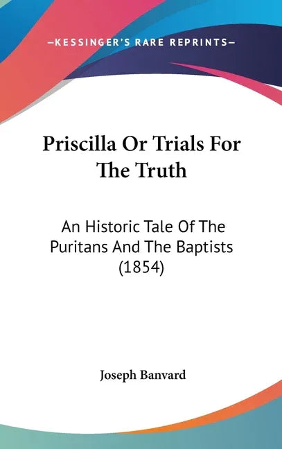Priscilla Or Trials For The Truth: An Historic Tale Of The Puritans And The Baptists (1854) - stevensbooks