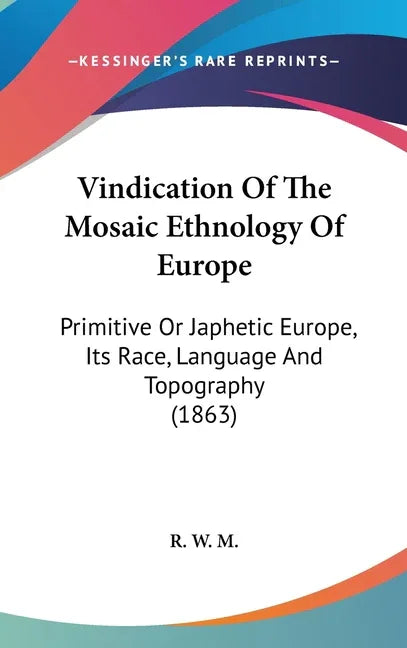 Vindication Of The Mosaic Ethnology Of Europe: Primitive Or Japhetic Europe, Its Race, Language And Topography (1863) - stevensbooks