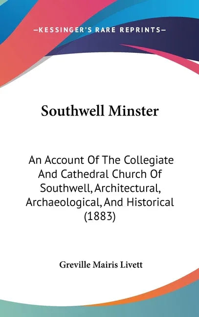 Southwell Minster: An Account Of The Collegiate And Cathedral Church Of Southwell, Architectural, Archaeological, And Historical (1883) - stevensbooks