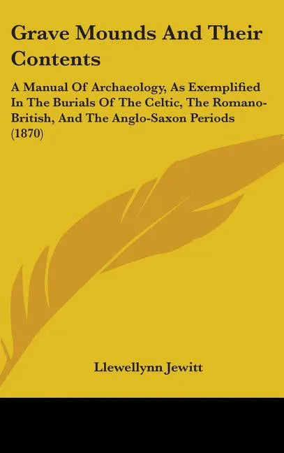 Grave Mounds And Their Contents: A Manual Of Archaeology, As Exemplified In The Burials Of The Celtic, The Romano-British, And The Anglo-Saxon Periods - stevensbooks