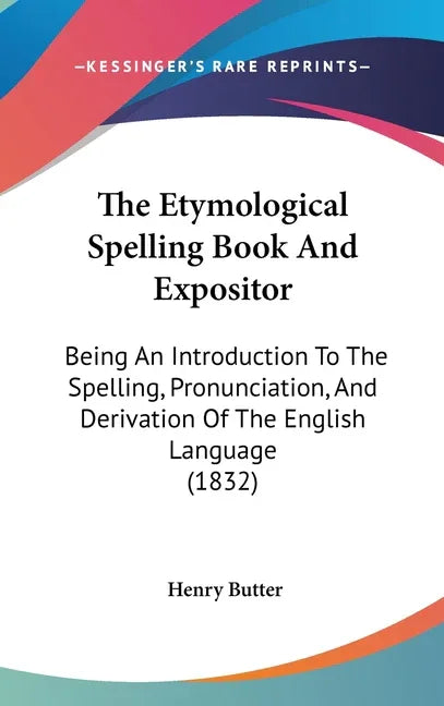 Etymological Spelling Book And Expositor: Being An Introduction To The Spelling, Pronunciation, And Derivation Of The English Language (1832) - stevensbooks