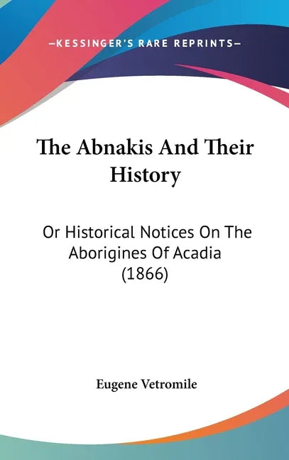 Abnakis And Their History: Or Historical Notices On The Aborigines Of Acadia (1866) - stevensbooks