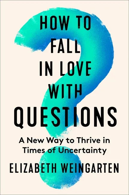 How to Fall in Love with Questions: A New Way to Thrive in Times of Uncertainty - stevensbooks