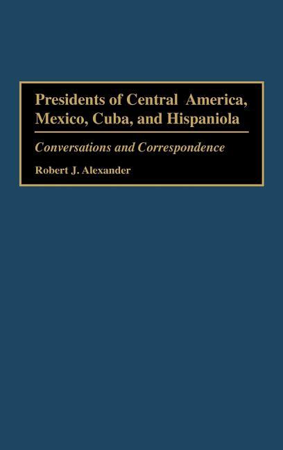 Presidents of Central America, Mexico, Cuba, and Hispaniola: Conversations and Correspondence - Ingram