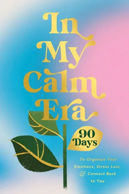 In My Calm Era: 90 Days to Organize Your Emotions, Stress Less, and Connect Back to You - stevensbooks