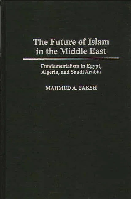 Future of Islam in the Middle East: Fundamentalism in Egypt, Algeria, and Saudi Arabia - stevensbooks