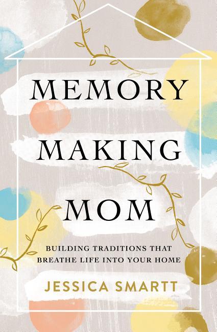 Memory-Making Mom: Building Traditions That Breathe Life Into Your Home - stevensbooks