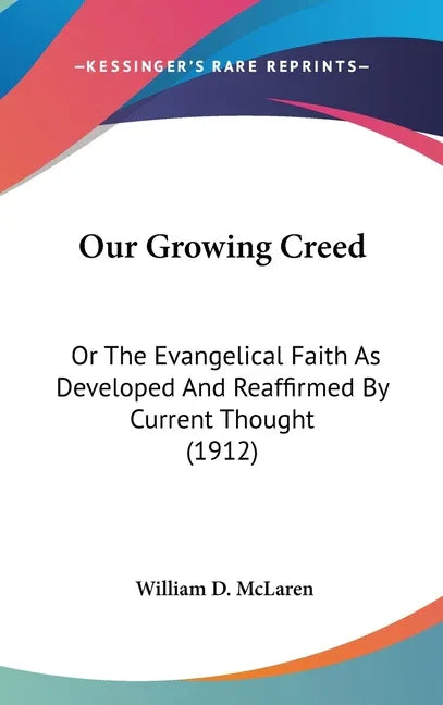 Our Growing Creed: Or The Evangelical Faith As Developed And Reaffirmed By Current Thought (1912) - stevensbooks