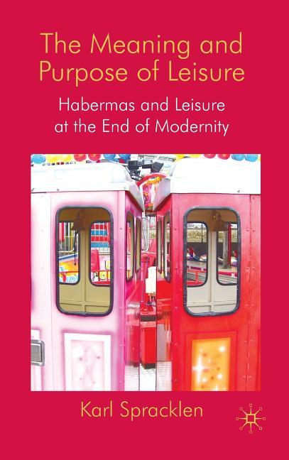 Meaning and Purpose of Leisure: Habermas and Leisure at the End of Modernity (2009) - stevensbooks