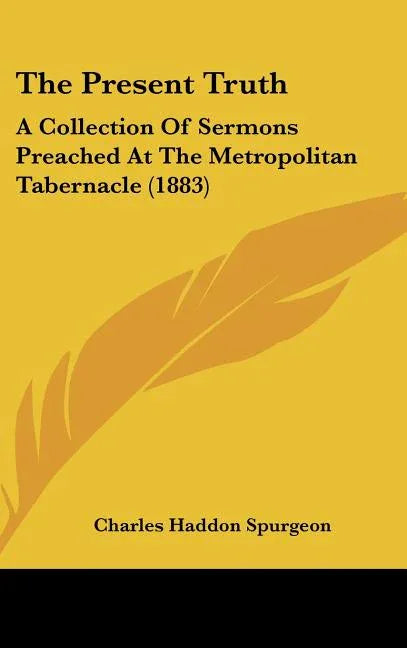 Present Truth: A Collection Of Sermons Preached At The Metropolitan Tabernacle (1883) - stevensbooks