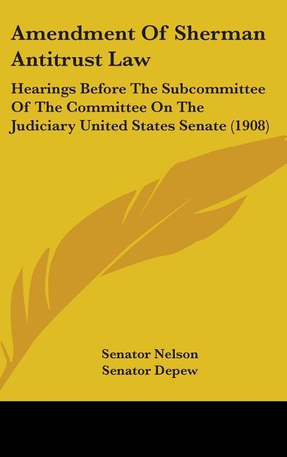 Amendment Of Sherman Antitrust Law: Hearings Before The Subcommittee Of The Committee On The Judiciary United States Senate (1908) - stevensbooks
