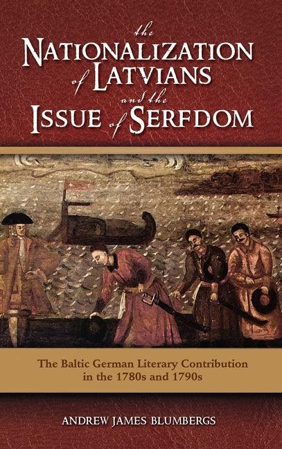 Nationalization of Latvians and the Issue of Serfdom: The Baltic German Literary Contribution in the 1780s and 1790s - stevensbooks