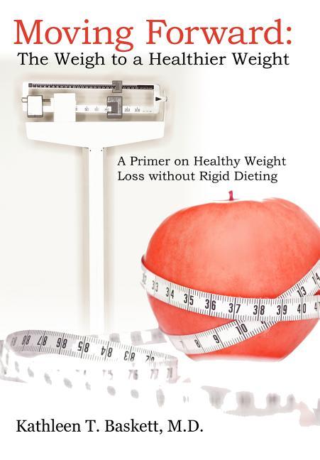 Moving Forward: The Weigh to a Healthier Weight: A Primer on Healthy Weight Loss without Rigid Dieting - stevensbooks