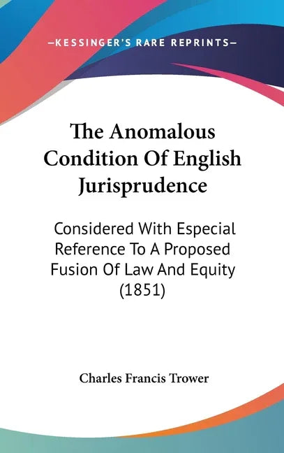 Anomalous Condition Of English Jurisprudence: Considered With Especial Reference To A Proposed Fusion Of Law And Equity (1851) - stevensbooks