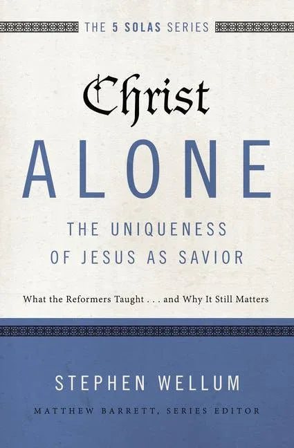 Christ Alone---The Uniqueness of Jesus as Savior: What the Reformers Taught...and Why It Still Matters - stevensbooks