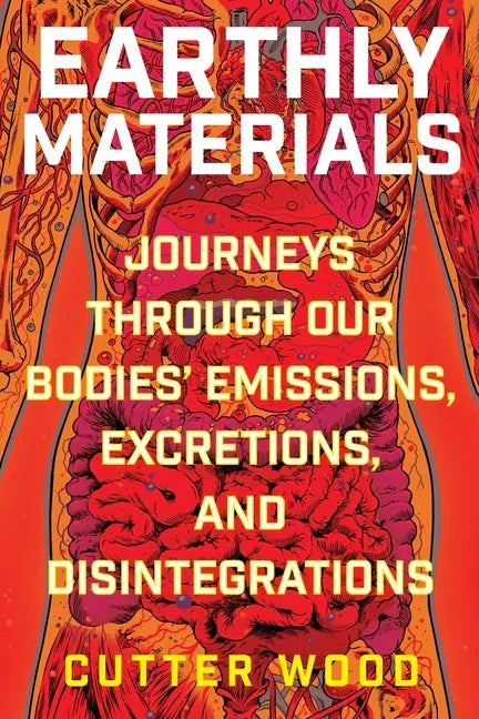 Earthly Materials: Journeys Through Our Bodies' Emissions, Excretions, and Disintegrations - stevensbooks