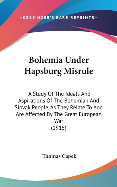 Bohemia Under Hapsburg Misrule: A Study Of The Ideals And Aspirations Of The Bohemian And Slovak People, As They Relate To And Are Affected By The Gre - Ingram