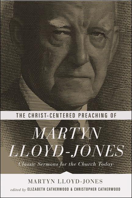 Christ-Centered Preaching of Martyn Lloyd-Jones: Classic Sermons for the Church Today - stevensbooks