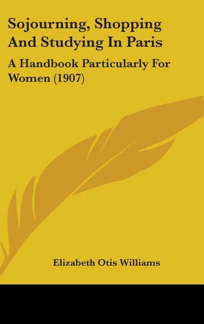 Sojourning, Shopping And Studying In Paris: A Handbook Particularly For Women (1907) - stevensbooks