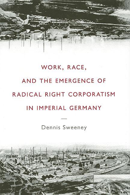 Work, Race, and the Emergence of Radical Right Corporatism in Imperial Germany - stevensbooks