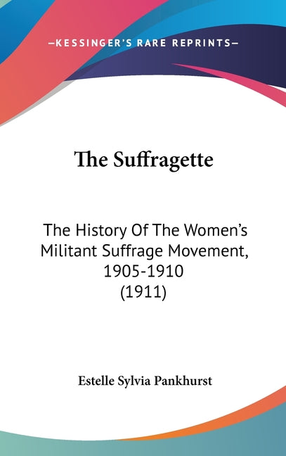 Suffragette: The History Of The Women's Militant Suffrage Movement, 1905-1910 (1911) - Ingram