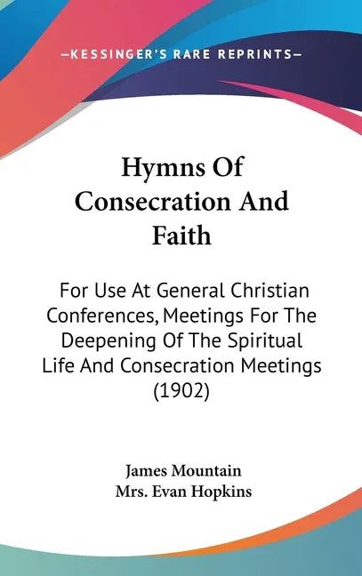 Hymns Of Consecration And Faith: For Use At General Christian Conferences, Meetings For The Deepening Of The Spiritual Life And Consecration Meetings - stevensbooks