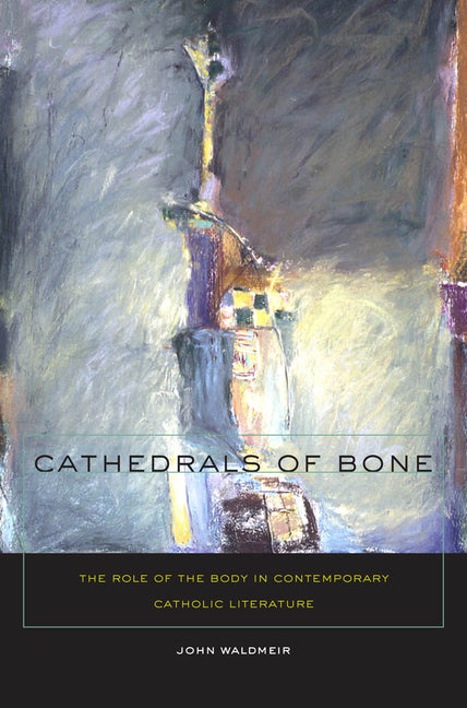 Cathedrals of Bone: The Role of the Body in Contemporary Catholic Literature - Ingram