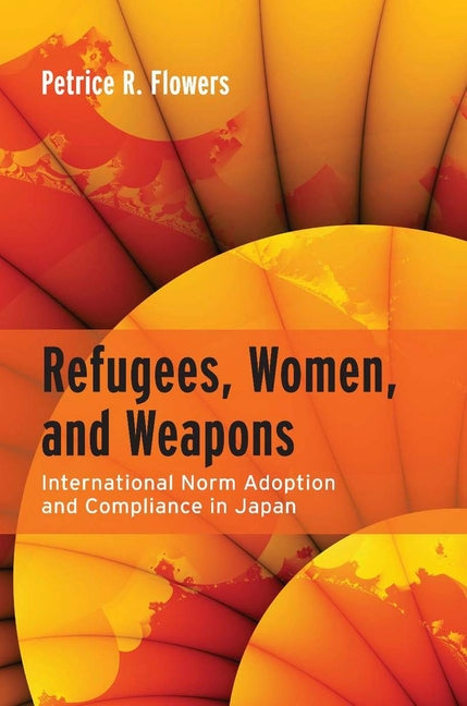 Refugees, Women, and Weapons: International Norm Adoption and Compliance in Japan - Ingram