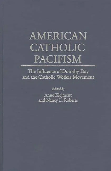 American Catholic Pacifism: The Influence of Dorothy Day and the Catholic Worker Movement - stevensbooks