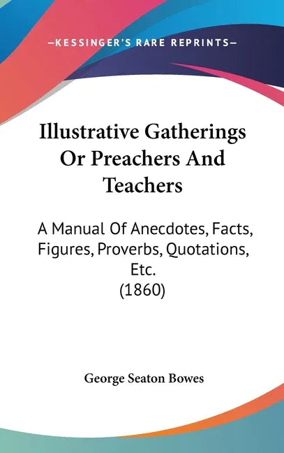 Illustrative Gatherings Or Preachers And Teachers: A Manual Of Anecdotes, Facts, Figures, Proverbs, Quotations, Etc. (1860) - stevensbooks