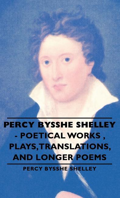Percy Bysshe Shelley - Poetical Works, Plays, Translations, and Longer Poems - stevensbooks