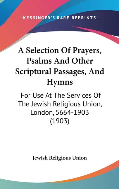 Selection Of Prayers, Psalms And Other Scriptural Passages, And Hymns: For Use At The Services Of The Jewish Religious Union, London, 5664-1903 (1903) - stevensbooks