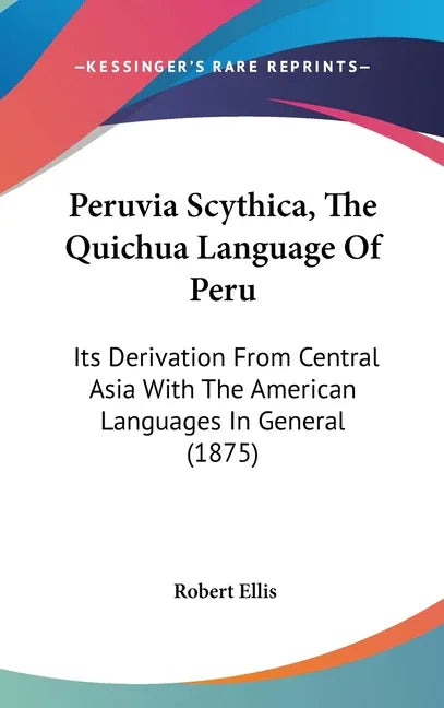 Peruvia Scythica, The Quichua Language Of Peru: Its Derivation From Central Asia With The American Languages In General (1875) - stevensbooks